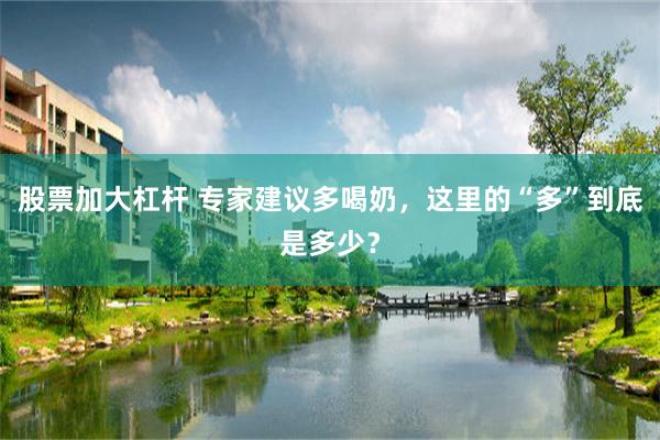 股票加大杠杆 专家建议多喝奶，这里的“多”到底是多少？