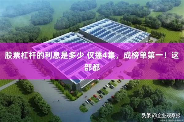 股票杠杆的利息是多少 仅播4集，成榜单第一！这部都