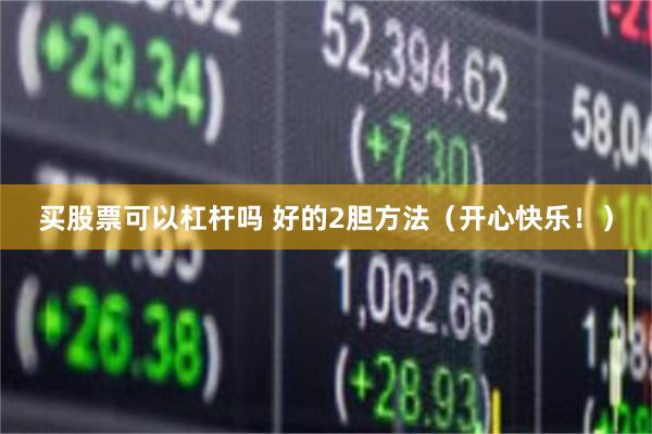 买股票可以杠杆吗 好的2胆方法（开心快乐！）
