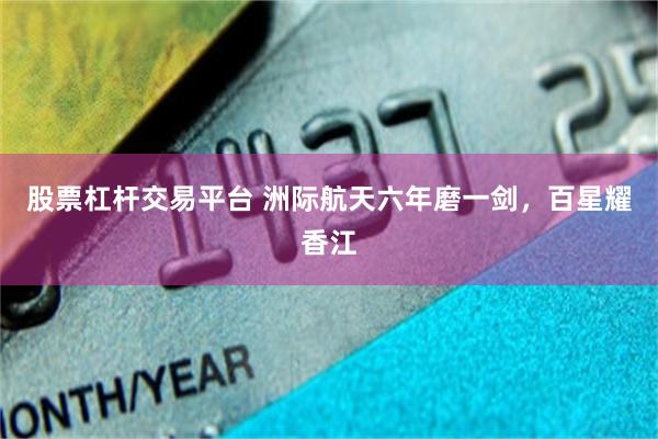 股票杠杆交易平台 洲际航天六年磨一剑，百星耀香江