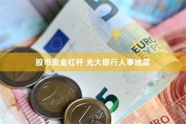 股市资金杠杆 光大银行人事地震