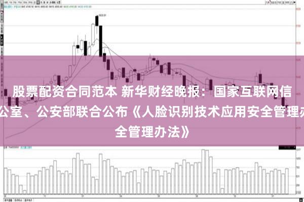 股票配资合同范本 新华财经晚报：国家互联网信息办公室、公安部联合公布《人脸识别技术应用安全管理办法》