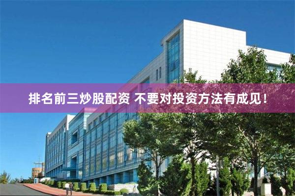 排名前三炒股配资 不要对投资方法有成见！