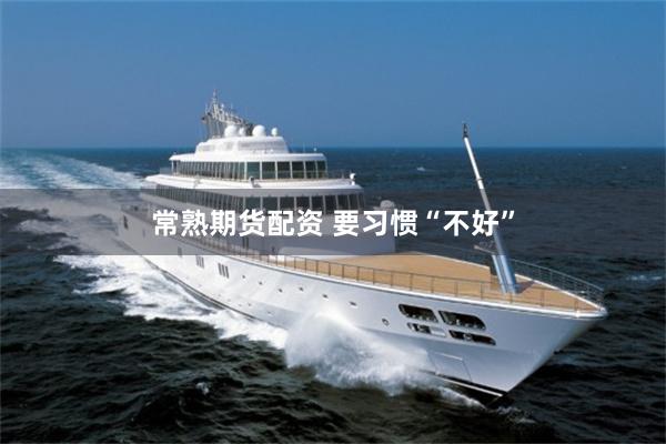 常熟期货配资 要习惯“不好”