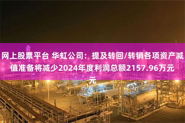网上股票平台 华虹公司：提及转回/转销各项资产减值准备将减少2024年度利润总额2157.96万元