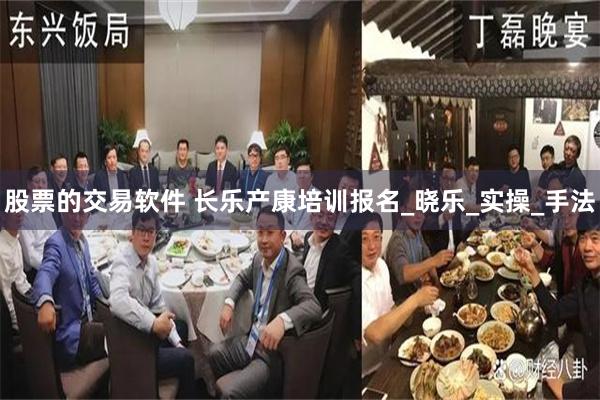 股票的交易软件 长乐产康培训报名_晓乐_实操_手法