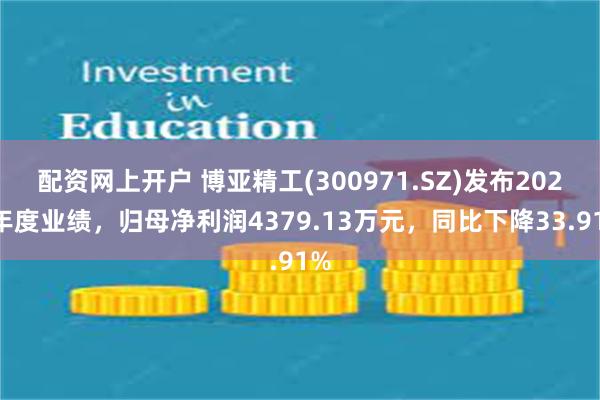 配资网上开户 博亚精工(300971.SZ)发布2024年度业绩，归母净利润4379.13万元，同比下降33.91%