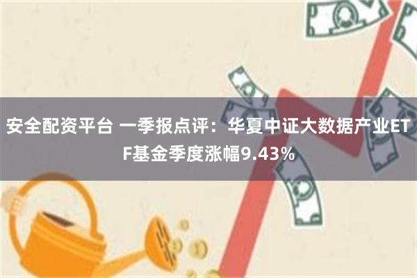 安全配资平台 一季报点评：华夏中证大数据产业ETF基金季度涨幅9.43%