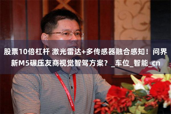 股票10倍杠杆 激光雷达+多传感器融合感知！问界新M5碾压友商视觉智驾方案？_车位_智能_cn
