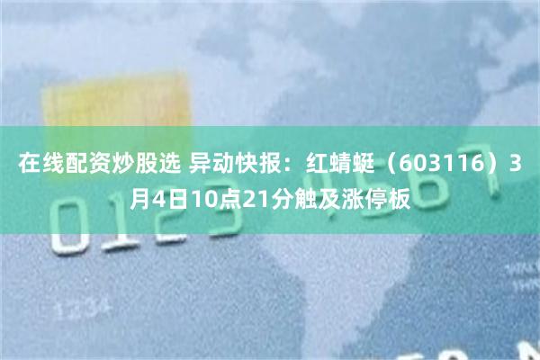 在线配资炒股选 异动快报：红蜻蜓（603116）3月4日10点21分触及涨停板