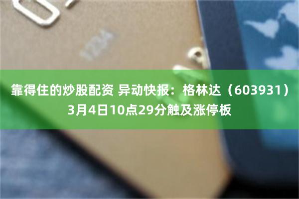 靠得住的炒股配资 异动快报：格林达（603931）3月4日10点29分触及涨停板