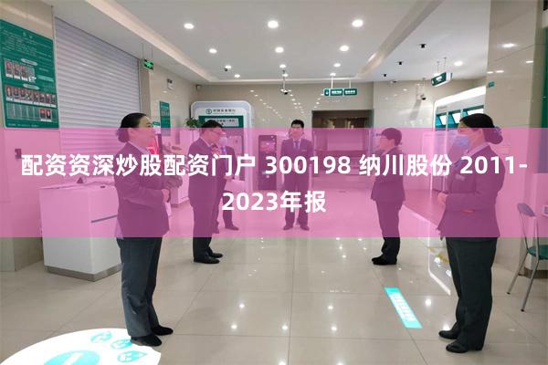 配资资深炒股配资门户 300198 纳川股份 2011-2023年报
