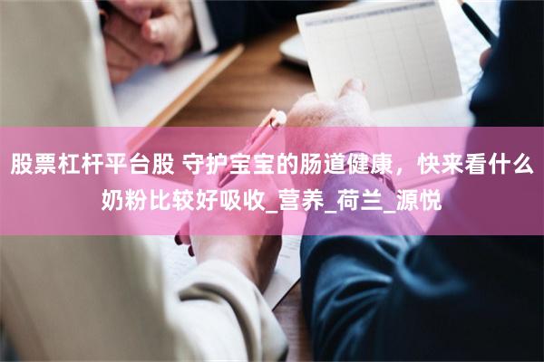 股票杠杆平台股 守护宝宝的肠道健康，快来看什么奶粉比较好吸收_营养_荷兰_源悦