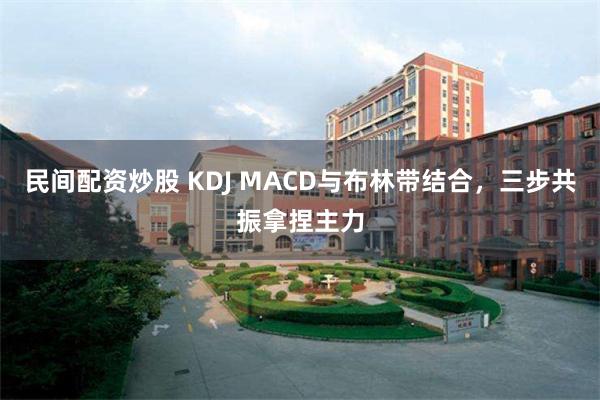 民间配资炒股 KDJ MACD与布林带结合，三步共振拿捏主力