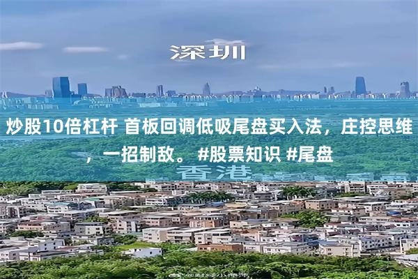 炒股10倍杠杆 首板回调低吸尾盘买入法，庄控思维，一招制敌。 #股票知识 #尾盘