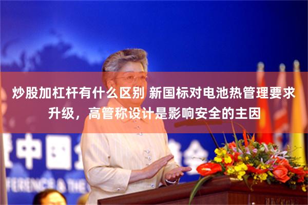 炒股加杠杆有什么区别 新国标对电池热管理要求升级，高管称设计是影响安全的主因