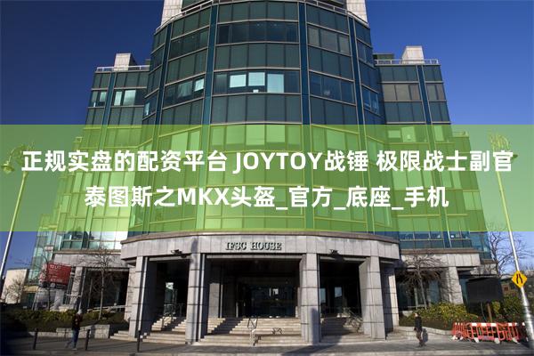 正规实盘的配资平台 JOYTOY战锤 极限战士副官泰图斯之MKX头盔_官方_底座_手机