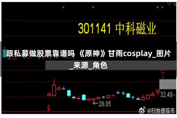 跟私募做股票靠谱吗 《原神》甘雨cosplay_图片_来源_角色