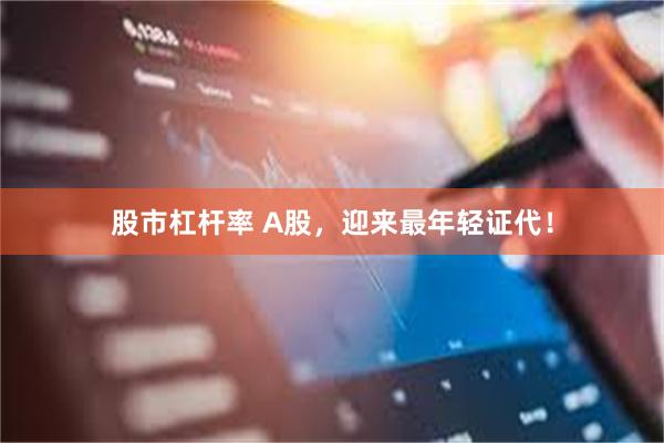 股市杠杆率 A股，迎来最年轻证代！