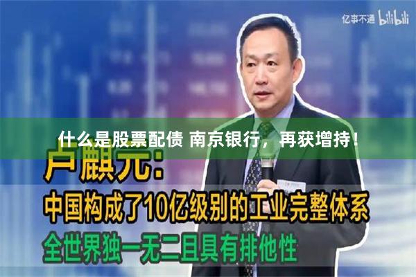 什么是股票配债 南京银行，再获增持！