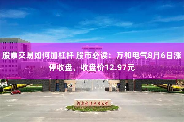 股票交易如何加杠杆 股市必读：万和电气8月6日涨停收盘，收盘价12.97元