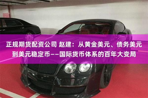 正规期货配资公司 赵建：从黄金美元、债务美元到美元稳定币——国际货币体系的百年大变局