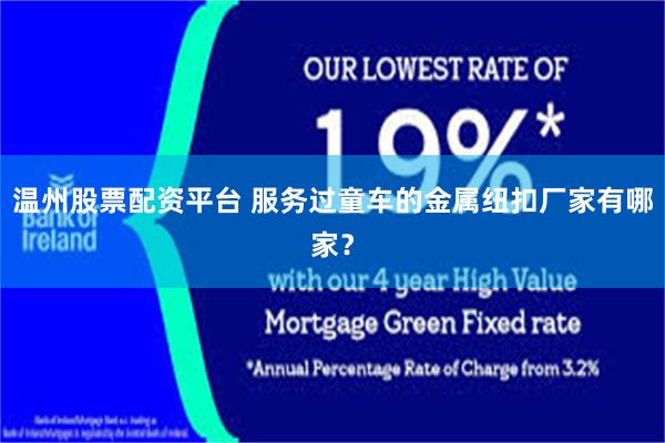 温州股票配资平台 服务过童车的金属纽扣厂家有哪家？