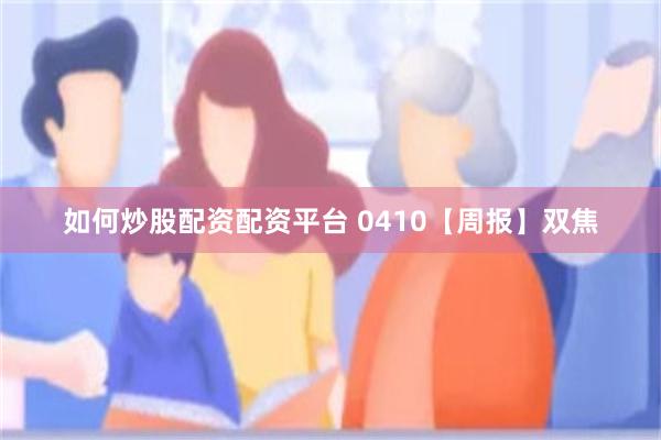 如何炒股配资配资平台 0410【周报】双焦